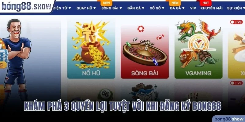 Khám phá 3 quyền lợi tuyệt vời khi đăng ký Bong88
