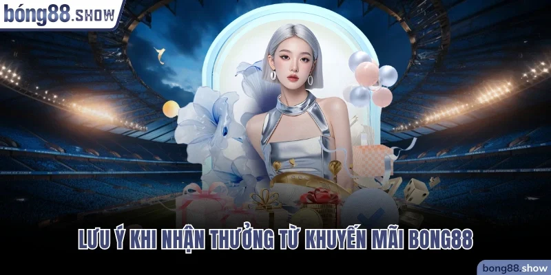 Lưu ý khi nhận thưởng từ khuyến mãi Bong88